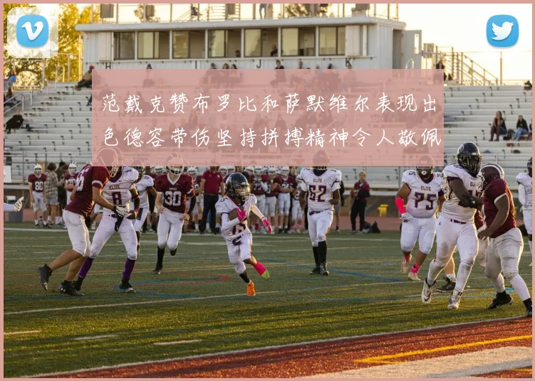 范戴克赞布罗比和萨默维尔表现出色德容带伤坚持拼搏精神令人敬佩