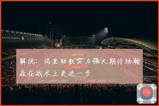 解说：诺里助教实力强大期待杨瀚森在战术上更进一步