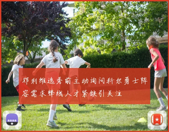 邓利维选秀前主动询问科尔勇士阵容需求锋线人才紧缺引关注