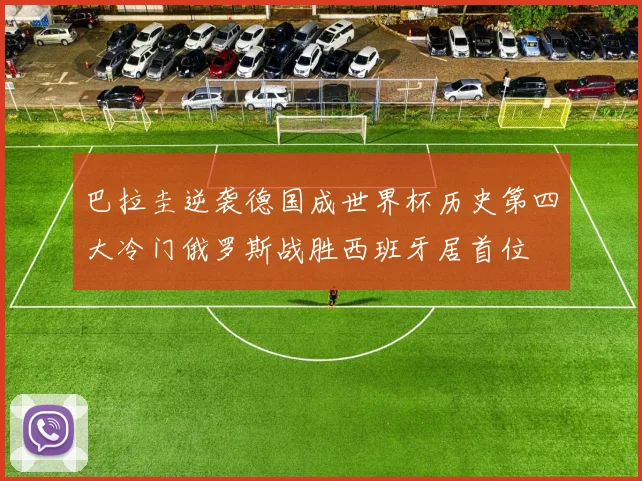巴拉圭逆袭德国成世界杯历史第四大冷门俄罗斯战胜西班牙居首位